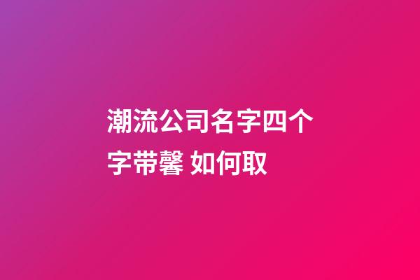 潮流公司名字四个字带馨 如何取-第1张-公司起名-玄机派